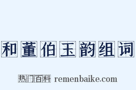 和董伯玉韵组词是什么意思的图片